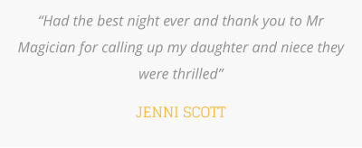 “Had the best night ever and thank you to Mr Magician for calling up my daughter and niece they were thrilled”  JENNI SCOTT